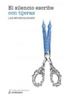 el silencio escribe con tijeras-luis arturo guichard-9788416682126