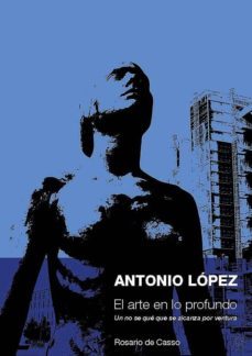 antonio lopez. el arte en lo profundo: un no se que que se alcanza por ventura-rossario de casso-9788417693626