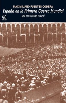 españa en la primera guerra mundial: una movilizacion cultural-maximiliano fuentes codera-9788446039426