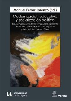 modernizacion educativa y socializacion politica. contenidos curr iculares y manuales escolares en españa durante el tardofranquismo y la transicion democratica-9788471129826