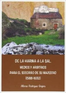 de la harina a la sal. medios y arbitrios para el socorro de su m ajestad (1588-1632)-alfonso rodriguez grajera-9788477233626