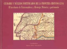 ciudades y nucleos fortificados de la frontera hispano-lusa: el t erritorio de extremadura y alentejo. historia y patrimonio-maria cruz villalon-9788477238126