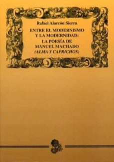 entre el modernismo y la modernidad: la poesia de manuel machado (alma y caprichos)-9788477981626