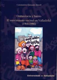 democracia y barrio. el movimiento vecinal en valladolid (1964-19 86)-constantno gonzalo morell-9788484487326