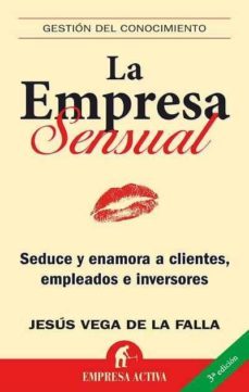 la empresa sensual: seduce y enamora a clientes, empeleados e inv ersores-jesus vega de la falla-9788492452026
