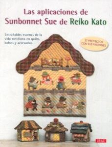 las aplicaciones de sunbonnet sue: entrañables escenas de la vida cotidiana en quilts, bolsos y accesorios-reiko kato-9788498745726