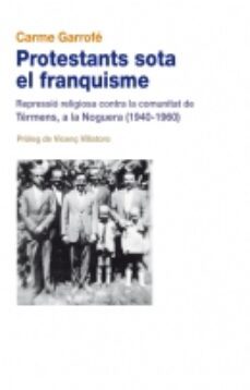 protestants sota el franquisme repressio religiosa contra la comu nitat de termens, a la noguera (1940-1960)-carme garrofe mulet-9788499750026