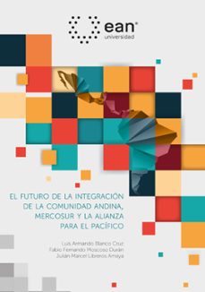 el futuro de la integracion de la comunidad andina, el mercado comun del sur y la alianza del pacifico (ebook)-luis armando blanco cruz-fabio fernando moscoso durán-julián marcel libreros amaya-9789587564426