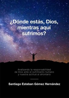 ¿donde estas, dios, mientras aqui sufrimos? analizando la responsabilidad de dios ante el sufrimiento humano y nuestra actitud al afrontarlo (ebook)-santiago esteban gómez hernández-9791387868826