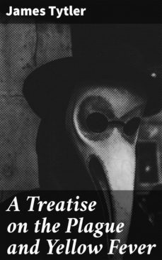 a treatise on the plague and yellow fever (ebook)-james tytler-4064066421236