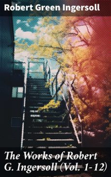 the works of robert g. ingersoll (vol. 1-12) (ebook)-robert green ingersoll-8596547775836