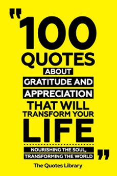 100 quotes about gratitude and appreciation that will transform your life - nourishing the soul, transforming the world (ebook)-the quotes library-the quotes library-9781300965336