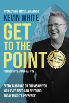 get to the point: every guidance or provision you will ever need can be found today in god's presence (ebook)-kevin white-9781737775836