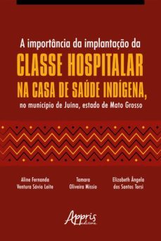 a importancia da implantaço da classe hospitalar na casa de saude indigena, no municipio de juina, estado de mato grosso (ebook)-aline fernanda ventura savio leite-tamara oliveira missio-elizabeth angela dos santos torsi-9786525008936