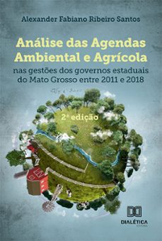 analise das agendas ambiental e agricola nas gestes dos governos estaduais do mato grosso entre 2011 a 2018 (ebook)-alexander fabiano ribeiro santos-9786527005636