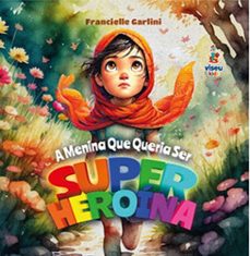 a menina que queria ser super-heroina (ebook)-francielle garlini-9786528005536