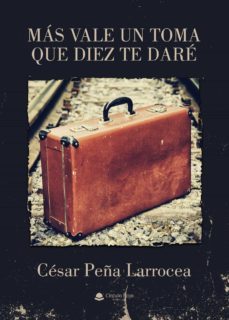 mas vale un toma que diez te dare (ebook)-cesar peña larrocea-9788411458436