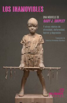 los inamovibles y otros relatos de atrocidad, deformidad, horrror y depresión-gary j. shipley-9788412572636