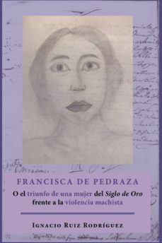 francisca de pedraza.o el triunfo de una mujer del siglo de oro frente a la violencia machista (ebook)-ignacio ruiz rodriguez-9788413243436