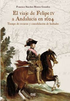 el viaje de felipe iv a andalucia en 1624-francisco sanchez montes gonzalez-9788433867636