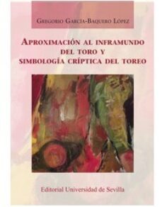 aproximacion al inframundo del toro y simbologia criptica del torero-gregorio garcia baquero lopez-9788447218936