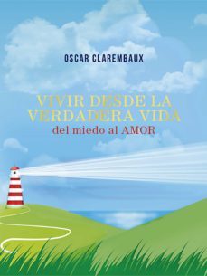 vivir desde la verdadera vida …del miedo al amor… (ebook)-oscar clarembaux-9788468540436