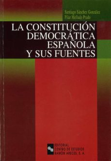 constitucion democratica española y sus fuentes-santiago sanchez gonzalez-pilar mellado prado-9788480045636