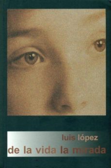 de la vida la mirada-luis lopez hernandez-9788480183536