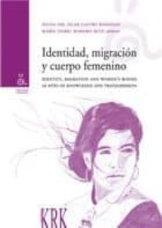 identidad, migracion y cuerpo femenino / identity, migration and and womens bodies as sites of knowledge and transgression-silvia p. castro borrego-maria isabel romero ruiz-9788483672136