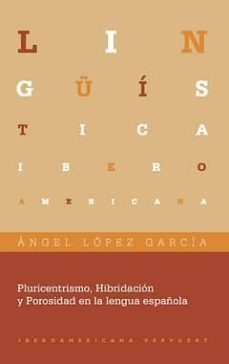 pluricentrismo, hibridacion y porosidad en la lengua española-angel lopez garcia-9788484895336