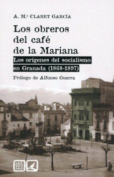 los obreros del cafe de la mariana: los origenes del socialismo en granada (1868-1897)-ana maria claret garcia-9788490458136
