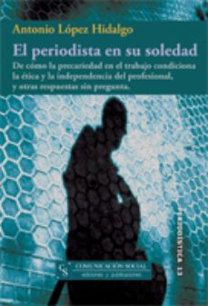 el periodista en su soledad. de como la precariedad en el trabajo condiciona la etica y la independencia del profesional, y otras respuestas sin pregu (ebook)-antonio lopez hidalgo-9788492860036