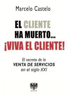 el cliente ha muerto, !viva el cliente!: el secreto de la venta de servicios en el siglo xxi-marcelo castelo-9788494257636