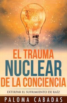 el trauma nuclear de la conciencia: extirpar el sufrimiento de raiz-9788494359736