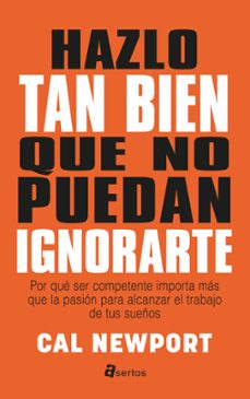 hazlo tan bien que no puedan ignorarte: por que ser competente importa mas que la pasion para alcanzar el trabajo de tus sueños-cal newport-9788494463136