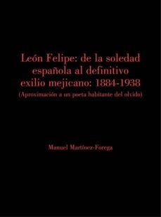 leon felipe: de la soledad española al definitivo exilio mejicano 1884-1938-manuel martinez forega-9788494910036