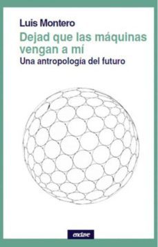 dejad que las maquinas vengan a mi: una antropologia del futuro-9788494983436
