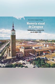 memoria visual de zaragoza. industria y comercio en el siglo xx-jose barreiro soria-9788495490636