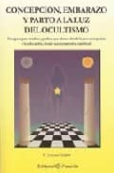 concepcion, embarazo y parto a la luz del ocultismo: una guia par a madres y padres que abarca desde la pre-concepcion a la educacion, desde una perspectiva espiritual-f. zeraus tador-9788495919236