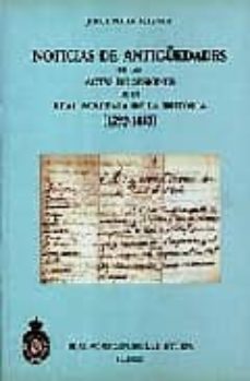noticias de antiguedades de las actas de sesiones de la real acad emia de la historia (1792-1833)-jorge maier allende-9788495983336