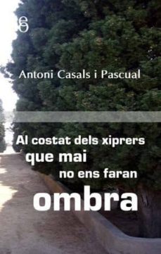 al costat dels xiprers que mai no ens faran ombra-antoni casals-9788496496736
