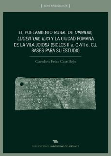 el poblamiento rural de dianium, lucentum, ilici y la ciudad roma na de la vila joiosa (siglos ii a. c.-vii d.c.). bases para su es-carolina frias-9788497171236