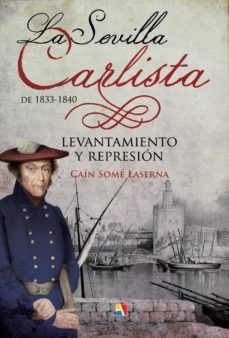 la sevilla carlista de 1833-1839: levantamiento y represion-cain some laserna-9788497391436