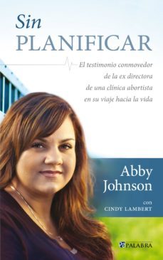 sin planificar: el testimonio conmovedor de la ex directora de un a clinica abortista en su viaje hacia la vida-abby johnson-9788498405736