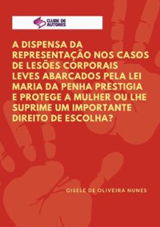 a dispensa da representação nos casos de lesões corporais leves abarcados pela lei maria da penha prestigia e protege a mulher ou lhe suprime um importante direito de escolha? (ebook)-gisele de oliveira nunes-9788547104436