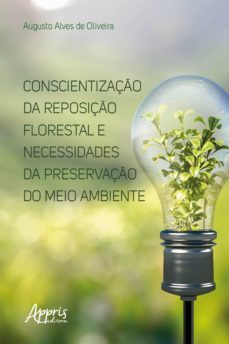 conscientização da reposição florestal e necessidades da preservação do meio ambiente (ebook)-augusto alves de oliveira-9788547310936
