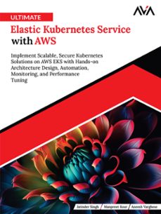 ultimate elastic kubernetes service with aws: implement scalable, secure kubernetes solutions on aws eks with hands-on architecture design, automation, monitoring, and performance tuning (ebook)-jatinder singh-manpreet kour-aneesh varghese-9789349888036