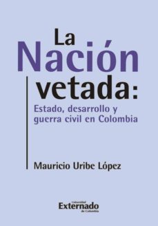 la nacion vetada: estado, desarrollo y guerra civil en colombia (ebook)-mauricio uribe lopez-9789587108736