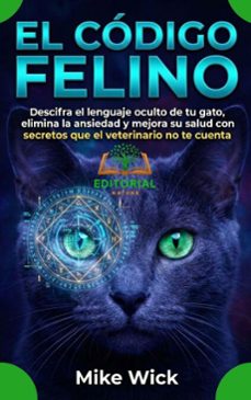 el codigo felino: descifra el lenguaje oculto de tu gato, elimina la ansiedad y mejora su salud con secretos que el veterinario no te cuenta (ebook)-mike wick-9798224131136
