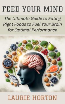 feed your mind: the ultimate guide to eating right foods to fuel your brain for optimal performance (ebook)-laurie horton-9798230592136